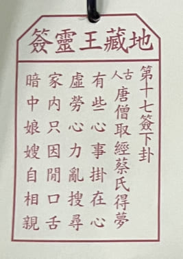 第十七簽:下卦 唐僧取經蔡氏得夢 有些心事掛在心 虛勞心力亂搜尋 家内只因閒口舌 暗中娘嫂自相親